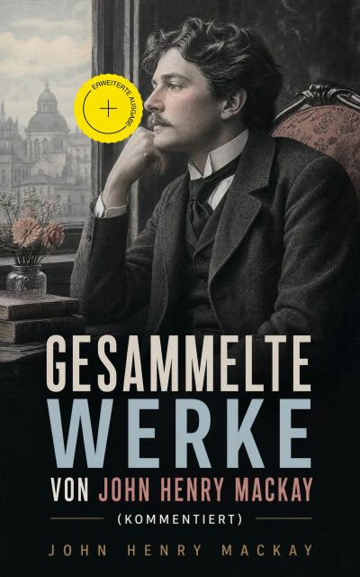Gesammelte Werke von John Henry Mackay (Kommentiert)
