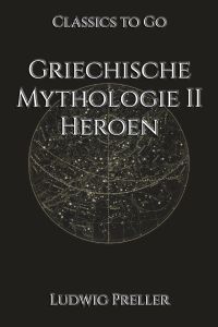 Ludwig Preller: Griechische Mythologie II - Heroen
