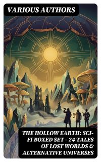 THE HOLLOW EARTH: Sci-Fi Boxed Set - 24 Tales of Lost Worlds & Alternative Universes