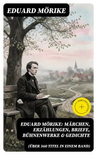 Eduard Mörike: Märchen, Erzählungen, Briefe, Bühnenwerke & Gedichte (Über 360 Titel in einem Band)
