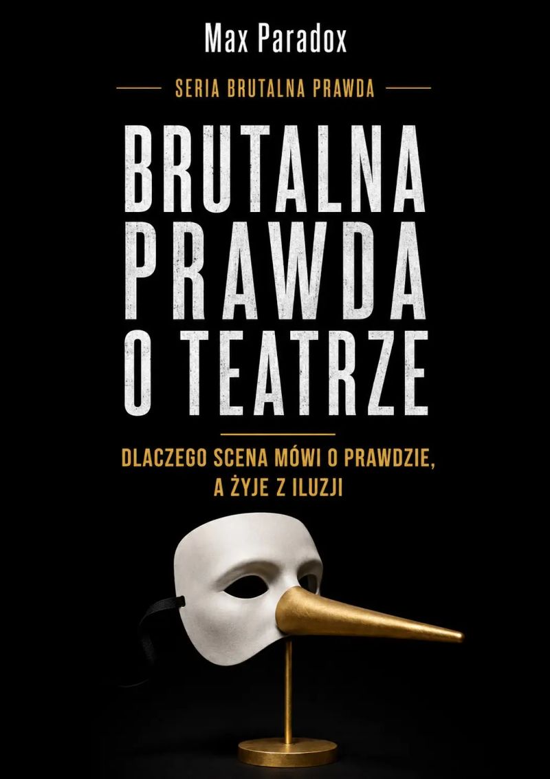 Brutalna prawda o teatrze - Dlaczego scena mówi o prawdzie, a żyje z iluzji