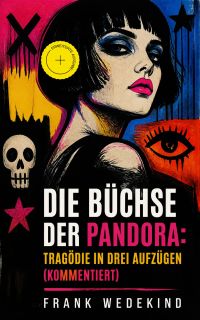 Die Büchse der Pandora: Tragödie in drei Aufzügen (Kommentiert)