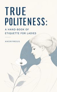 True Politeness: A Hand-book of Etiquette for Ladies