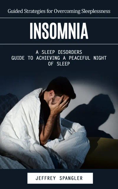Insomnia: Guided Strategies for Overcoming Sleeplessness (A Sleep Disorders Guide to Achieving a Peaceful Night of Sleep)