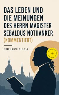 Das Leben und die Meinungen des Herrn Magister Sebaldus Nothanker (Kommentiert)