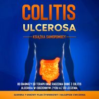 Colitis Ulcerosa – Książka Samopomocy: Od Diagnozy do Terapii oraz Radzenia Sobie z Colitis Ulcerosa w Codziennym Życiu aż do Leczenia – Zawiera 7-Dniowy Plan Żywieniowy i Najlepsze Ćwiczenia.