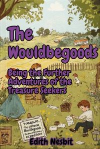 The Wouldbegoods: Being the Further Adventures of the Treasure Seekers
