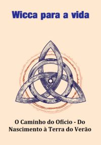 Wicca Para A Vida O Caminho Do Ofício - Do Nascimento À Terra Do Verão