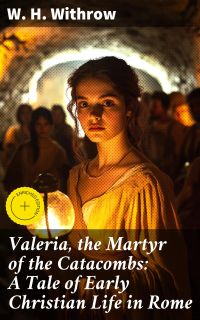 Valeria, the Martyr of the Catacombs: A Tale of Early Christian Life in Rome