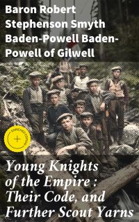 Young Knights of the Empire : Their Code, and Further Scout Yarns