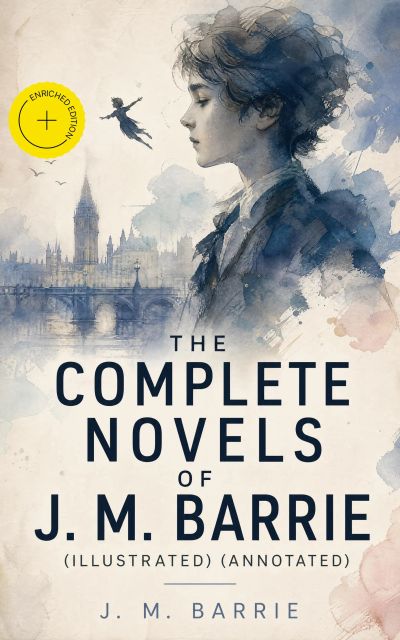 The Complete Novels of J. M. Barrie (Illustrated) (Annotated)