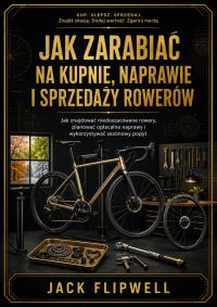 Jak zarabiać na kupnie, naprawie i sprzedaży rowerów - Jak znajdować niedoszacowane rowery, planować opłacalne naprawy i wykorzystywać sezonowy popyt
