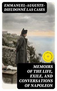 Memoirs of the Life, Exile, and Conversations of Napoleon