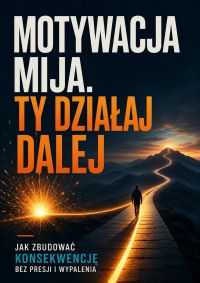 Motywacja mija. Ty działaj dalej