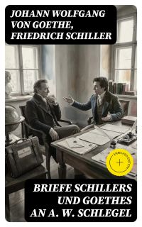 Briefe Schillers und Goethes an A. W. Schlegel