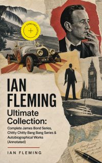 IAN FLEMING Ultimate Collection: Complete James Bond Series, Chitty Chitty Bang Bang Series & Autobiographical Works (Annotated)