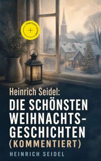 Heinrich Seidel: Die schönsten Weihnachtsgeschichten (Kommentiert)