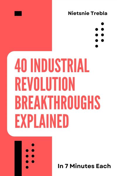 40 Industrial Revolution Breakthroughs Explained in 7 Minutes Each