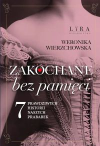 Zakochane bez pamięci. Siedem prawdziwych historii naszych prababek
