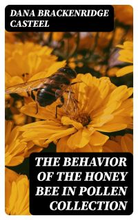 The Behavior of the Honey Bee in Pollen Collection