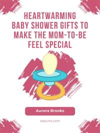 Heartwarming Baby Shower Gifts to Make the Mom-to-Be Feel Special