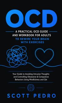 OCD: A Practical OCD Guide and Workbook for Adults to Rewire Your Brain With Exercises (Your Guide to Avoiding Intrusive Thoughts and Controlling Obsessive & Compulsive Behaviors Using Mindfulness and Cbt)