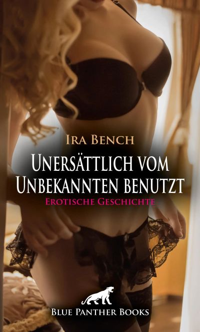 Unersättlich vom Unbekannten benutzt | Erotische Geschichte