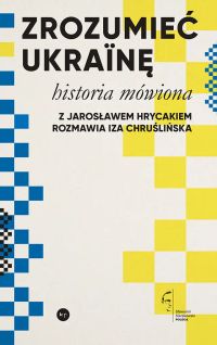 Zrozumieć Ukrainę. Historia mówiona: Z Jarosławem Hrycakiem rozmawia Iza Chruślińska
