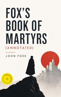 Fox's Book of Martyrs (Annotated)