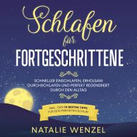 Schlafen für Fortgeschrittene: Schneller einschlafen, erholsam durchschlafen und perfekt regeneriert durch den Alltag - inkl. den 10 besten Tipps für den perfekten Schlaf