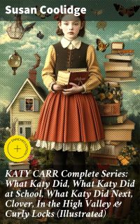 KATY CARR Complete Series: What Katy Did, What Katy Did at School, What Katy Did Next, Clover, In the High Valley & Curly Locks (Illustrated)