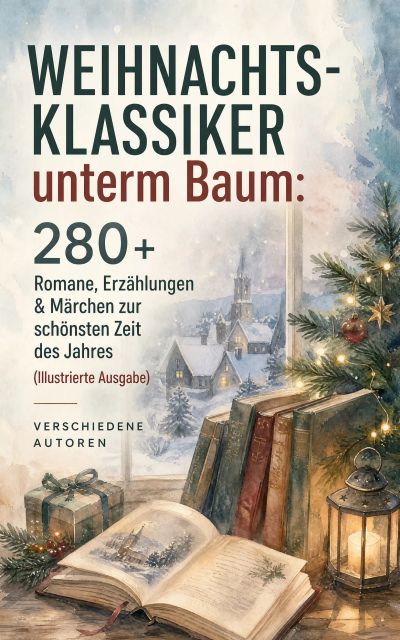 Weihnachts-Klassiker unterm Baum: 280+ Romane, Erzählungen & Märchen zur schönsten Zeit des Jahres (Illustrierte Ausgabe)
