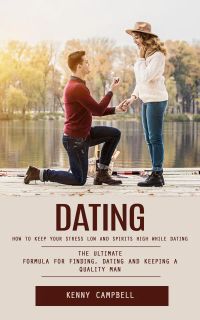 Dating: How to Keep Your Stress Low and Spirits High While Dating (The Ultimate Formula for Finding, Dating and Keeping a Quality Man)