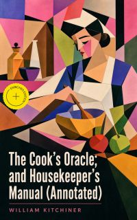 The Cook's Oracle; and Housekeeper's Manual (Annotated)