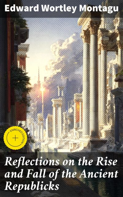 Reflections on the Rise and Fall of the Ancient Republicks