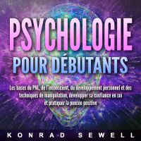 La psychologie pour les débutants: les bases du NLP, de l'inconscient, du développement personnel et des techniques de manipulation, développez votre confiance en vous et pratiquez la pensée positive
