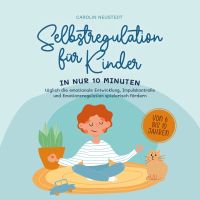 Selbstregulation für Kinder: In nur 10 Minuten täglich die emotionale Entwicklung, Impulskontrolle und Emotionsregulation spielerisch fördern | von 6 bis 10 Jahren