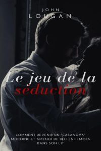 Le Jeu De La Séduction : Comment Devenir Un "casanova" Moderne Et Amener De Belles Femmes Dans Son Lit.