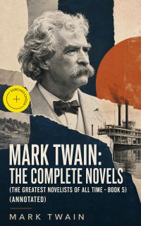 Mark Twain: The Complete Novels (The Greatest Novelists of All Time – Book 5) (Annotated)