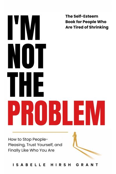I'M NOT THE PROBLEM - The Self-Esteem Book for People Who Are Tired of Shrinking
