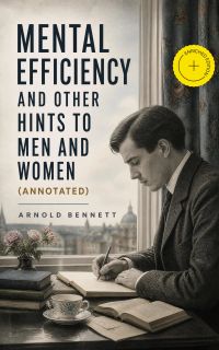Mental Efficiency And Other Hints to Men and Women (Annotated)