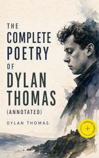 The Complete Poetry of Dylan Thomas (Annotated)