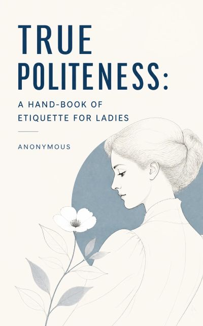 True Politeness: A Hand-book of Etiquette for Ladies