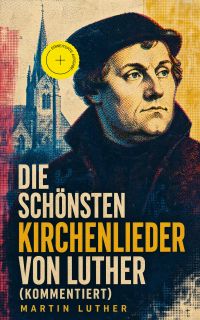 Die schönsten Kirchenlieder von Luther (Kommentiert)