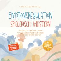 Emotionsregulation spielerisch meistern: Mit der SPIEL‑Methode in nur 5 Minuten täglich Angst, Wut, Scham und andere Gefühle zähmen – inkl. 14‑Tage‑Plan, Übungskarten, Notfall‑Toolbox uvm.