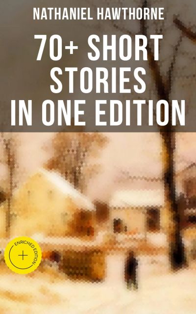Nathaniel Hawthorne: 70+ Short Stories in One Edition