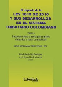 Impacto de la Ley 1819 de 2016 y sus desarrollos en el sistema tributario colombiano. Tomo I: impuesto sobre la renta para sujetos obligados a llevar contabilidad