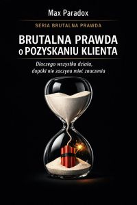 Brutalna prawda o pozyskaniu klienta - dlaczego wszystko działa, dopóki nie zaczyna mieć znaczenia