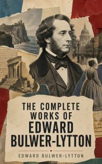 The Complete Works of Edward Bulwer-Lytton