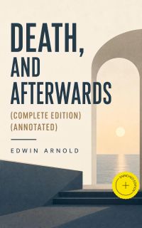 Death, and Afterwards (Complete Edition) (Annotated)